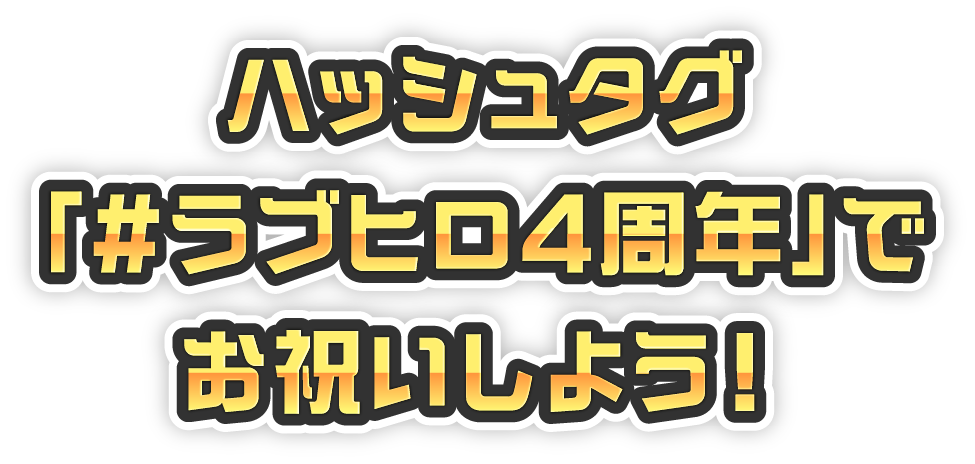 ハッシュタグ「#ラブヒロ4周年」でお祝いしよう！