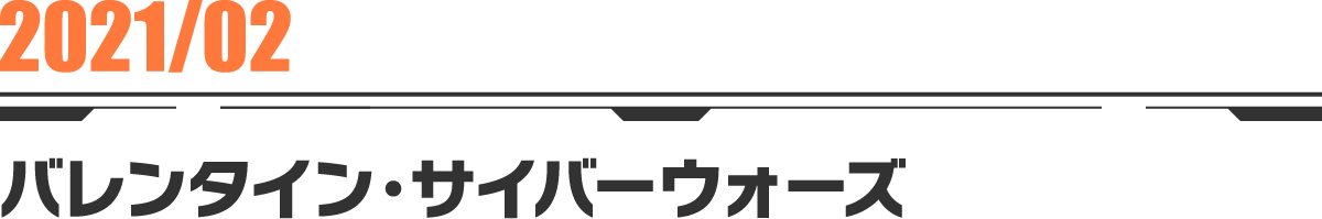 2021-02 バレンタイン・サイバーウォーズ