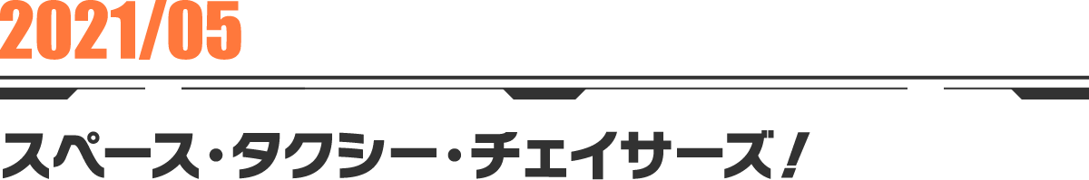 2021-05 スペース・タクシー・チェイサーズ！