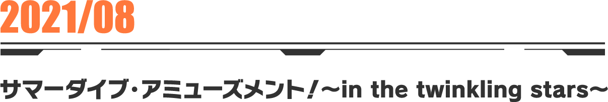 2021-08 サマーダイブ・アミューズメント！〜in the twinkling stars〜