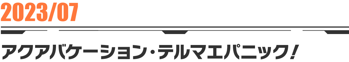 2023-07 アクアバケーション・テルマエパニック！