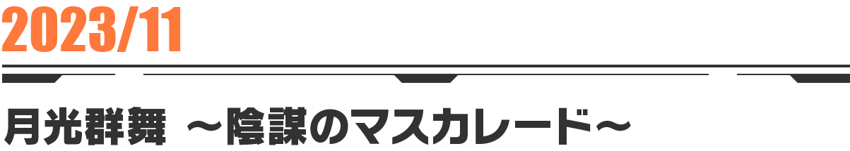 2023-11 月光群舞〜陰謀のマスカレード〜