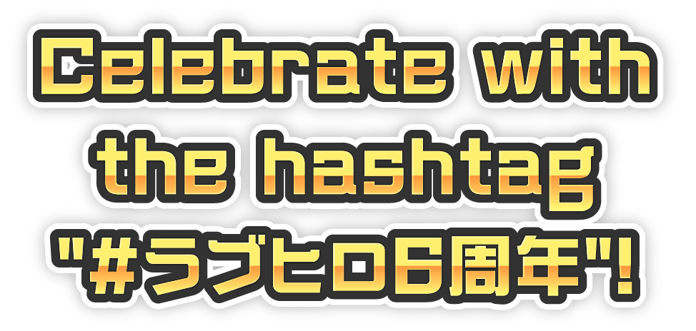 ハッシュタグ「#ラブヒロ6周年」でお祝いしよう！