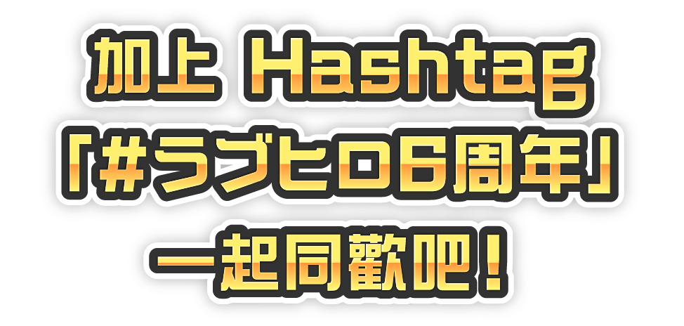 ハッシュタグ「#ラブヒロ6周年」でお祝いしよう！